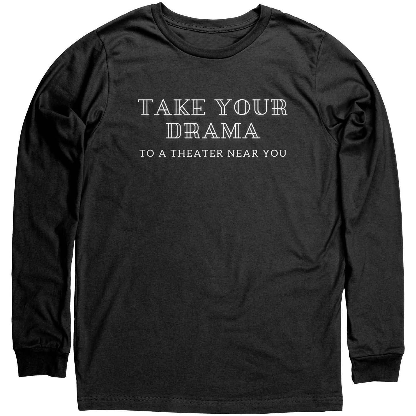 Funny Unisex Long Sleeve Shirt Take Your Drama to a Theater Near You