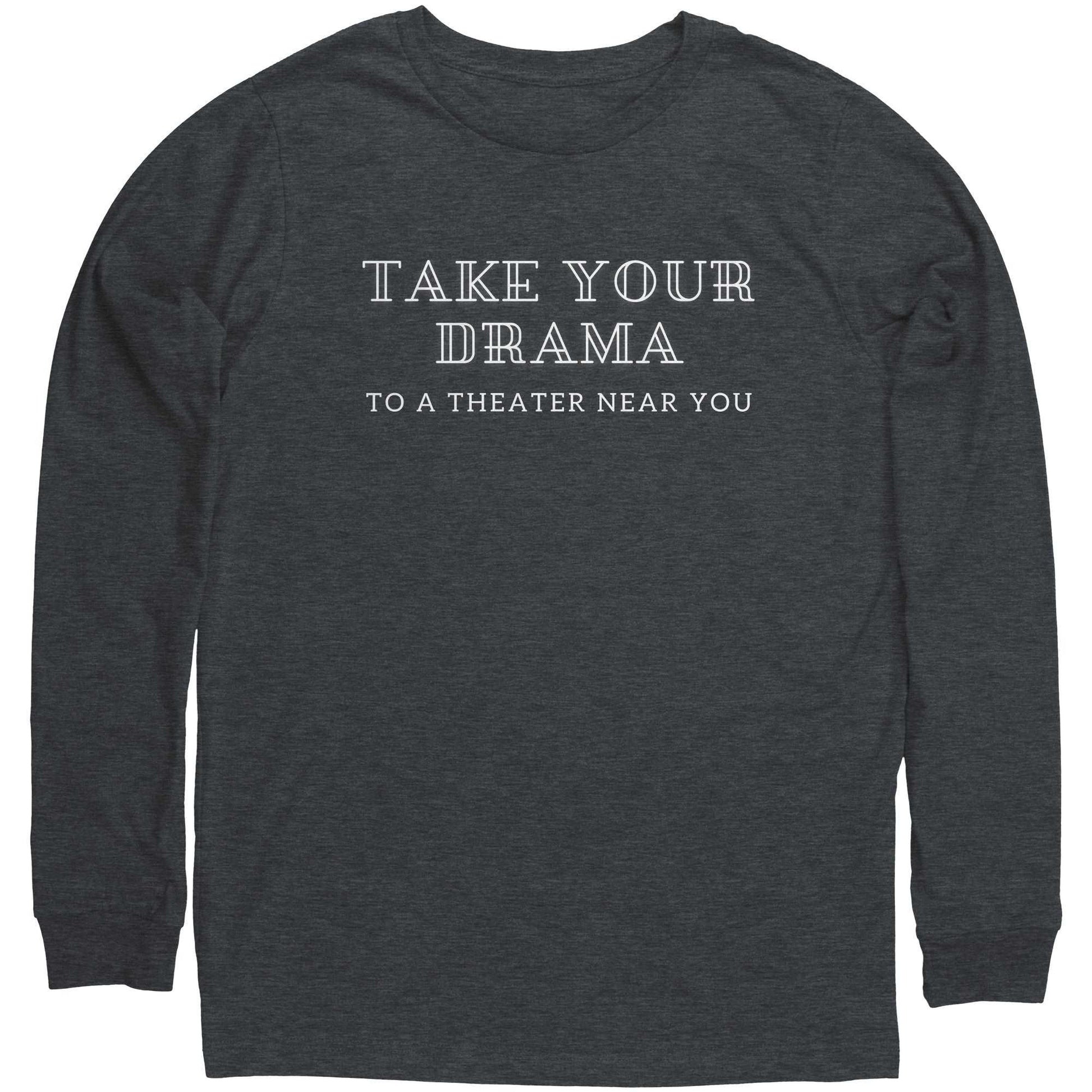 Funny Unisex Long Sleeve Shirt Take Your Drama to a Theater Near You